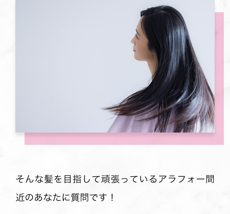 そんな髪を目指して頑張っているアラフォーのあなたに質問です！