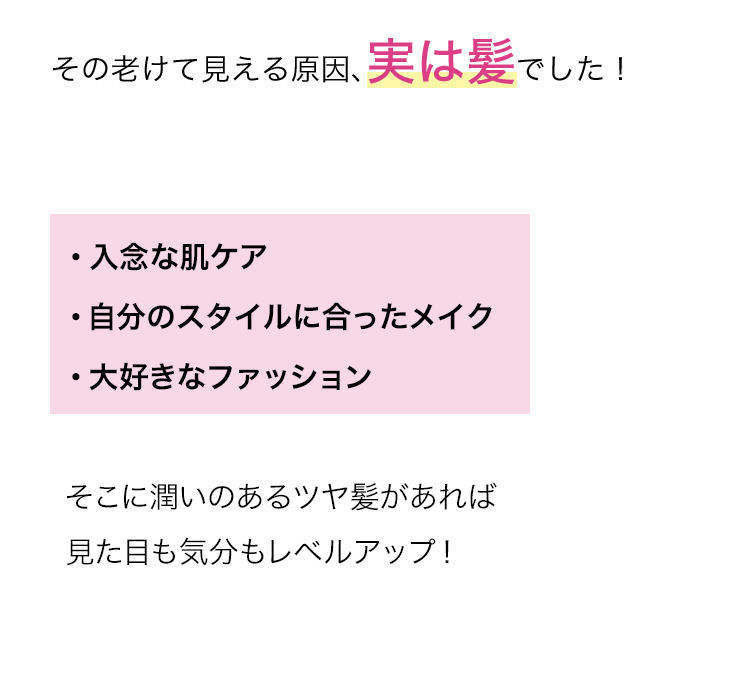 その老けて見える原因、実は髪でした！ どれだけ・入念に肌ケアしても ・メイクを頑張っても ・ファッションに気をつかっても 髪がパサパサだと、ぜーーんぶ台無し！(悲)